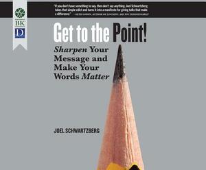Get to the Point!: Sharpen Your Message and Make Your Words Matter by Joel Schwartzberg