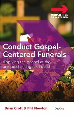 Conduct Gospel-Centered Funerals: Applying the Gospel at the Unique Challenges of Death by Brian Croft, Phil A. Newton
