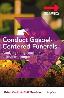 Conduct Gospel-Centered Funerals: Applying the Gospel at the Unique Challenges of Death by Phil A. Newton, Brian Croft