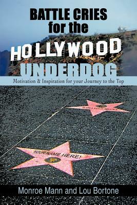 Battle Cries for the Hollywood Underdog: Motivation & Inspiration for Your Journey to the Top by Lou Bortone, Monroe Mann