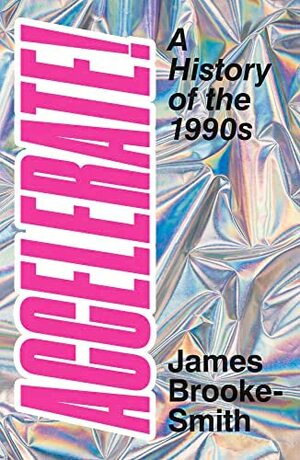 Accelerate!: A History of the 1990s by James Brooke-Smith
