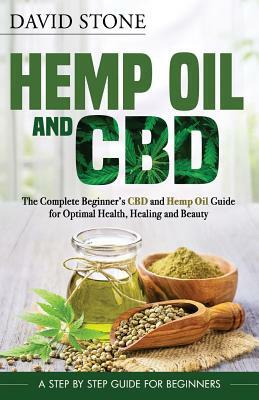 Hemp Oil and CBD: The Complete Beginner's CBD and Hemp Oil Guide for Optimal Health, Healing and Beauty by David Stone