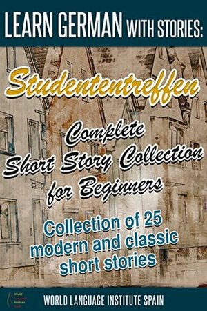 Learn German with Stories: Studententreffen Complete Short Story Collection for Beginners: Collection of 25 Modern and Classic Short Stories by Christian Stahl, World Language Institute Spain