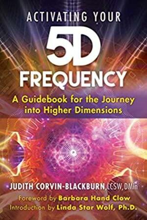 Activating Your 5D Frequency: A Guidebook for the Journey into Higher Dimensions by Barbara Hand Clow, Judith Corvin-Blackburn