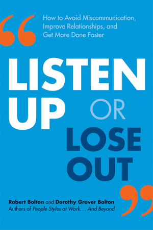 Listen Up or Lose Out: How to Avoid Miscommunication, Improve Relationships, and Get More Done Faster by Robert Bolton, Dorothy Grover Bolton