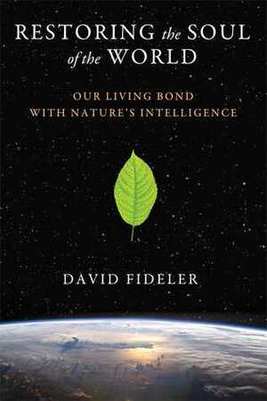 Restoring the Soul of the World: Our Living Bond with Nature's Intelligence by David Fideler