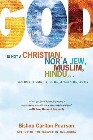 God Is Not a Christian, Nor a Jew, Muslim, Hindu.: God Dwells with Us, in Us, Around Us, as Us by Carlton D. Pearson