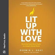 Lit Up with Love: Becoming Good-News People to a Gospel-Starved World by Derwin Gray