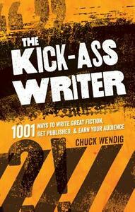 The Kick-Ass Writer: 1001 Ways to Write Great Fiction, Get Published, and Earn Your Audience by Chuck Wendig