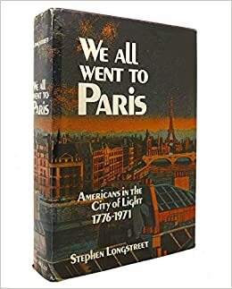 We All Went To Paris: Americans In The City Of Light 1776 1971 by Stephen Longstreet