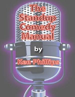 The Standup Comedy Manual: Learn how to write and perform standup comedy in 8 weeks by Ken Phillips