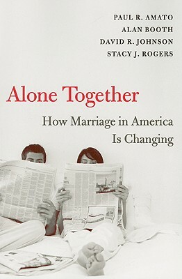 Alone Together: How Marriage in America Is Changing by Paul R. Amato, David R. Johnson, Alan Booth