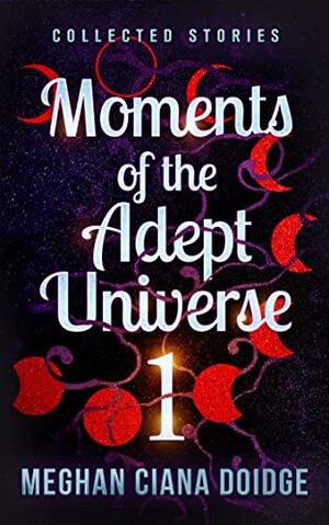 Moments of the Adept Universe: Collected Stories by Meghan Ciana Doidge