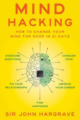 Mind Hacking: How to Change Your Mind for Good in 21 Days by John Hargrave