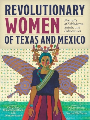 Revolutionary Women of Texas and Mexico: Portraits of Soldaderas, Saints, and Subversives by Jennifer Speed, Kathy Sosa, Ellen Riojas Clark