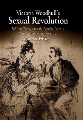 Victoria Woodhull's Sexual Revolution: Political Theater and the Popular Press in Nineteenth-Century America by Amanda Frisken