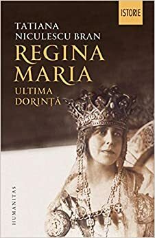 Regina Maria: ultima dorință by Tatiana Niculescu Bran