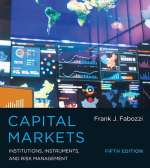 Capital Markets, Fifth Edition: Institutions, Instruments, and Risk Management by Frank J. Fabozzi