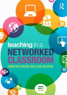 Teaching in a Networked Classroom by Jonathan Savage, Clive McGoun