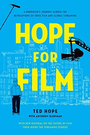 Hope for Film: A Producer's Journey Across the Revolutions of Indie Film and Global Streaming by Anthony Kaufman, Ted Hope