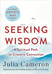 Seeking Wisdom: A Spiritual Path to Creative Connection by Julia Cameron