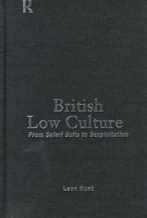 British Low Culture: From Safari Suits to Sexploitation by Leon Hunt
