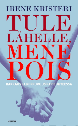 Tule lähelle, mene pois : Rakkaus ja riippuvuus parisuhteessa by Irene Kristeri