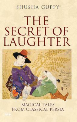 The Secret of Laughter: Magical Tales from Classical Persia by Shusha Guppy