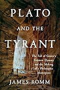 Plato and the Tyrant: The Fall of Greece's Greatest Dynasty and the Making of a Philosophic Masterpiece by James Romm