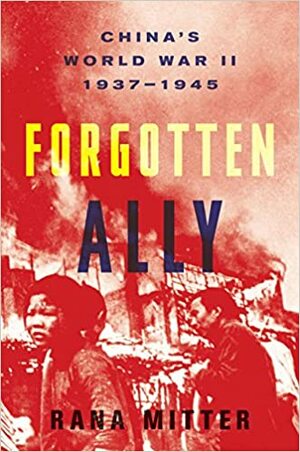 Forgotten Ally: China's World War II, 1937-1945 by Rana Mitter