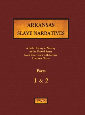 Arkansas Slave Narratives - Parts 1 & 2: A Folk History of Slavery in the United States from Interviews with Former Slaves by Federal Writers' Project (Fwp), Works Project Administration (Wpa)