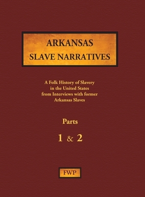 Arkansas Slave Narratives - Parts 1 & 2: A Folk History of Slavery in the United States from Interviews with Former Slaves by Works Project Administration (Wpa), Federal Writers' Project (Fwp)