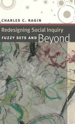 Redesigning Social Inquiry: Fuzzy Sets and Beyond by Charles C. Ragin