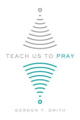 Teach Us to Pray by Gordon T. Smith