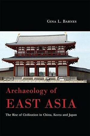 Archaeology of East Asia: The Rise of Civilization in China, Korea and Japan by Gina L. Barnes