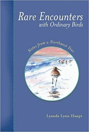 Rare Encounters with Ordinary Birds: Notes from a Northwest Year by Lyanda Lynn Haupt