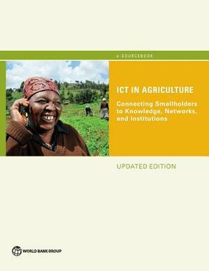 Ict in Agriculture (Updated Edition): Connecting Smallholders to Knowledge, Networks, and Institutions by World Bank