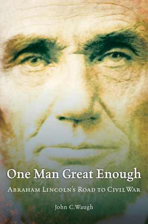 One Man Great Enough: Abraham Lincoln's Road to Civil War by John C. Waugh