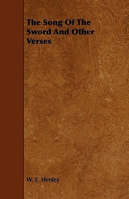 The Song Of The Sword And Other Verses by W. E. Henley