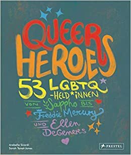 Queer Heroes (dt.): 53 LGBTQ-Held*innen von Sappho bis Freddie Mercury und Ellen DeGeneres by Arabelle Sicardi