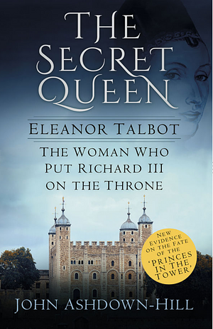 Eleanor the Secret Queen: The Woman Who put Richard III on the Throne by John Ashdown-Hill
