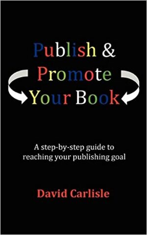 Publish & Promote Your Book. a Straightforward, Easy to Follow Guide to Publishing and Self Publishing. by David Carlisle