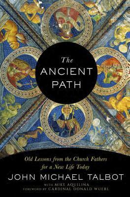 The Ancient Path: Old Lessons from the Church Fathers for a New Life Today by John Michael Talbot