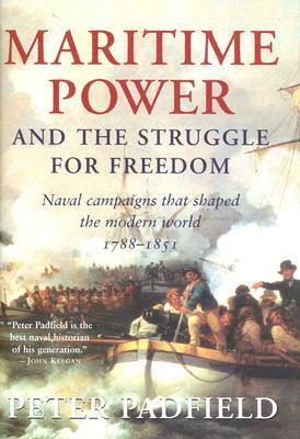 Maritime Power and Struggle for Freedom: Naval Campaigns that Shaped the Modern World 1788-1851 by Peter Padfield