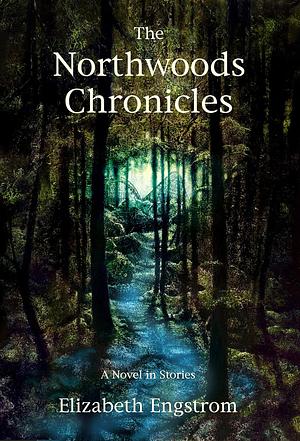 The Northwoods Chronicles: A Novel in Stories by Elizabeth Engstrom
