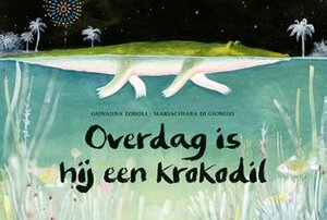 Overdag is hij een krokodil by Mariachiara Di Giorgio, Giovanna Zoboli