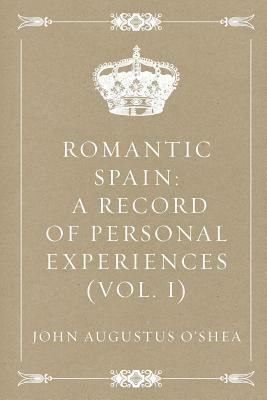 Romantic Spain: A Record of Personal Experiences (Vol. I) by John Augustus O'Shea
