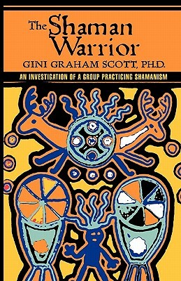 The Shaman Warrior: An Investigation of a Group Practicing Shamanism by Gini Graham Scott