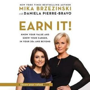 Earn It!: Know Your Value and Grow Your Career, in Your 20s and Beyond by Daniela Pierre-Bravo, Mika Brzezinski