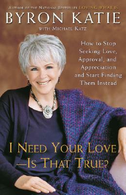 I Need Your Love - Is That True? by Byron Katie